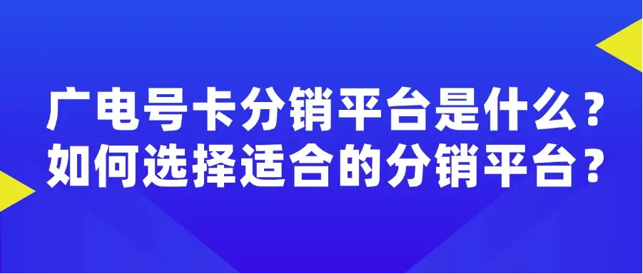 广电号卡分销平台是什么？如何选择适合的分销平台？