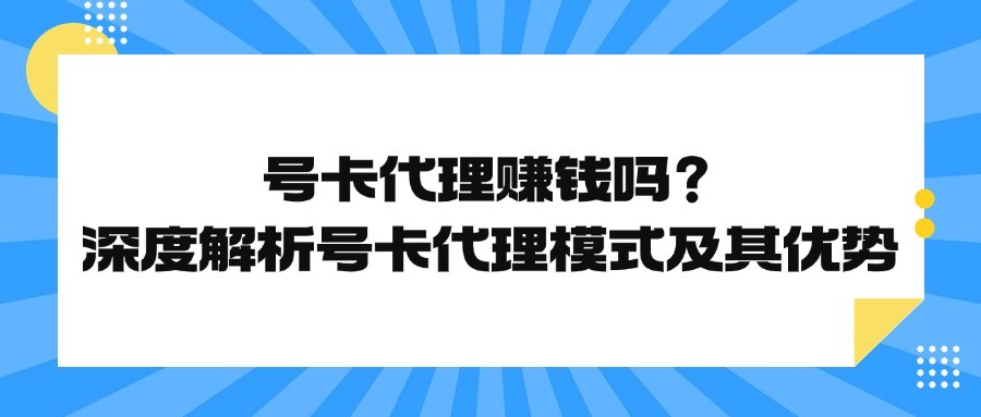 号卡代理赚钱吗？深度解析号卡代理模式及其优势