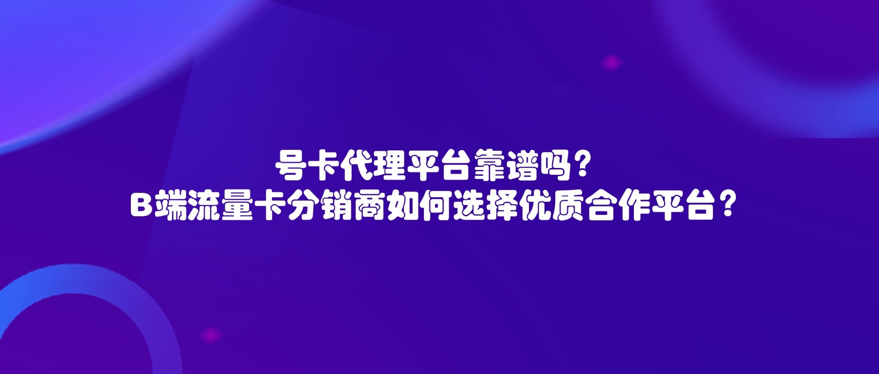 号卡代理平台靠谱吗？B端流量卡分销商如何选择优质合作平台？