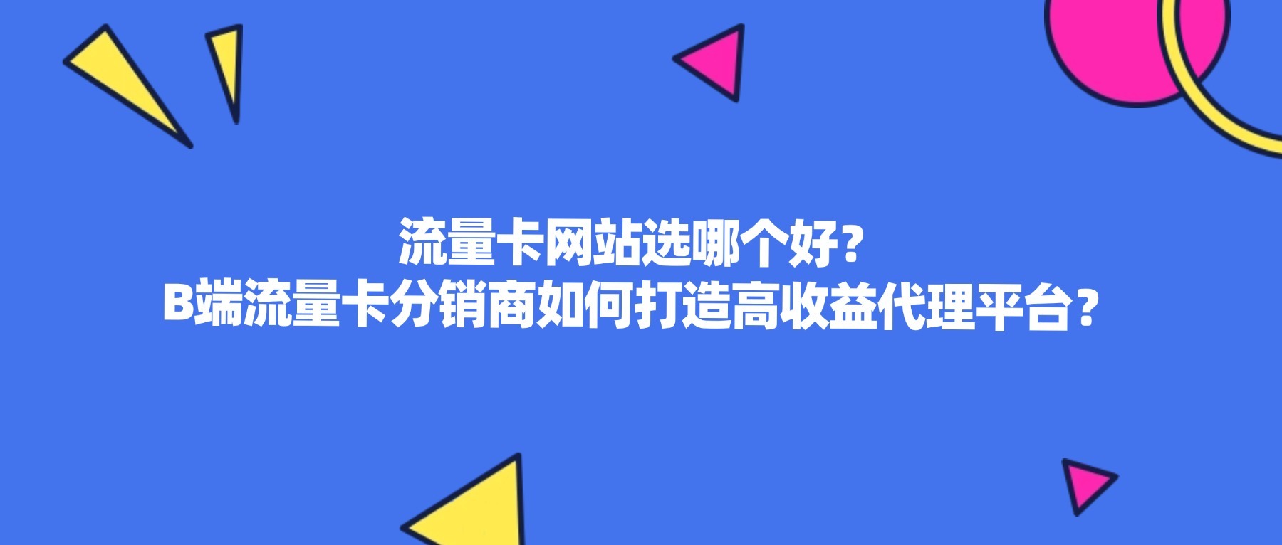 流量卡网站选哪个好?B端流量卡分销商如何打造高收益代理平台?