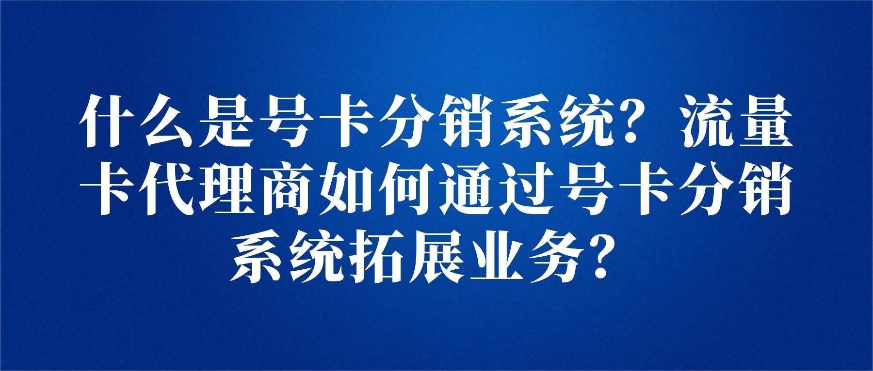 什么是号卡分销系统？流量卡代理商如何通过号卡分销系统拓展业务？