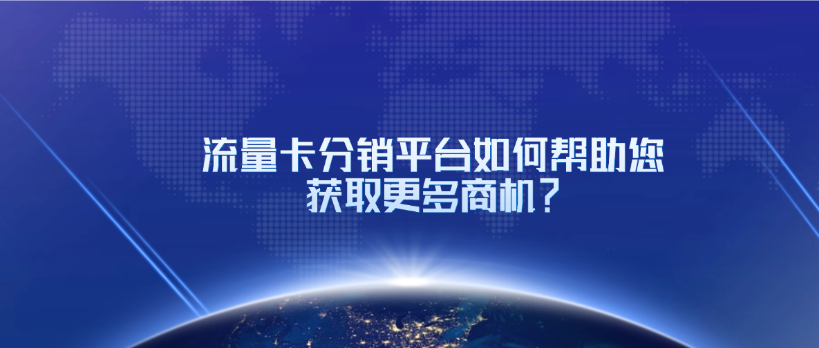 流量卡分销平台如何帮助您获取更多商机?