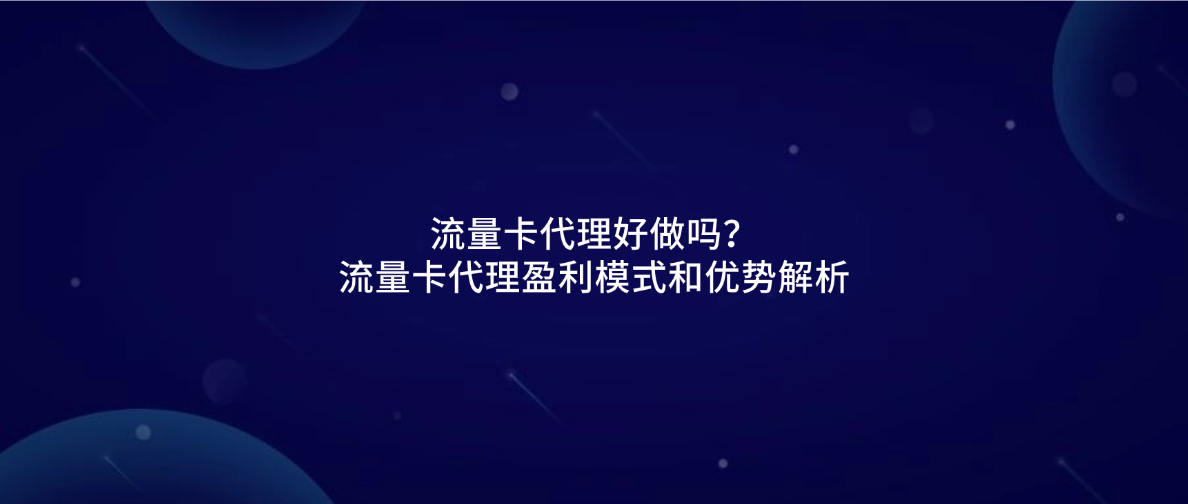流量卡代理好做吗?流量卡代理盈利模式和优势解析