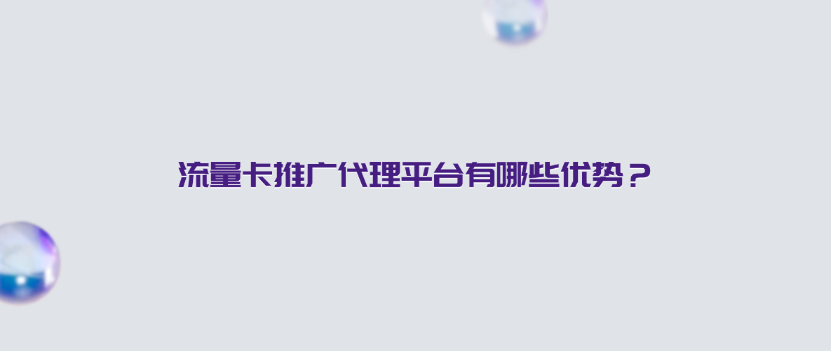 流量卡推广代理平台有哪些优势?
