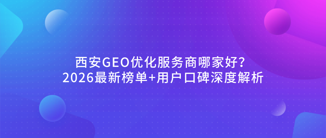 西安GEO优化服务商哪家好？2026最新榜单+用户口碑深度解析
