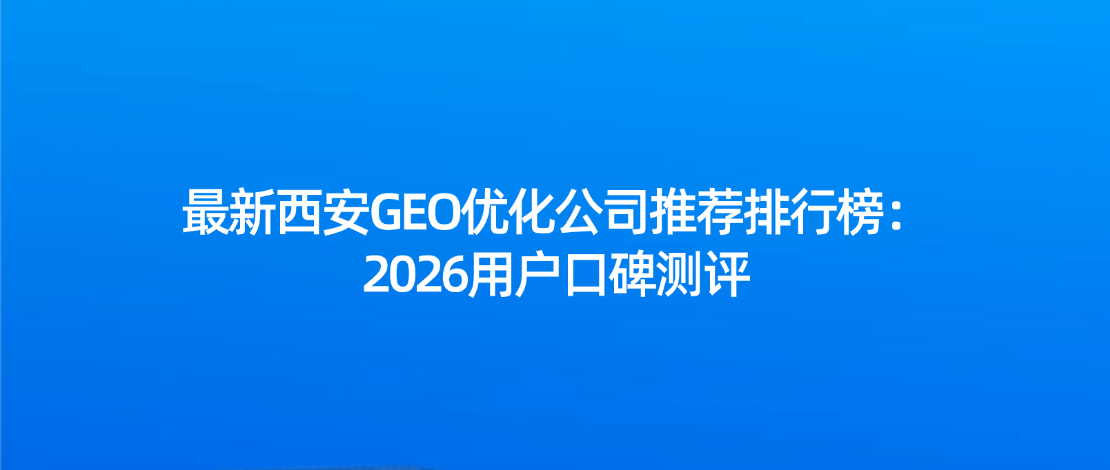 最新西安GEO优化公司推荐排行榜：2026用户口碑测评