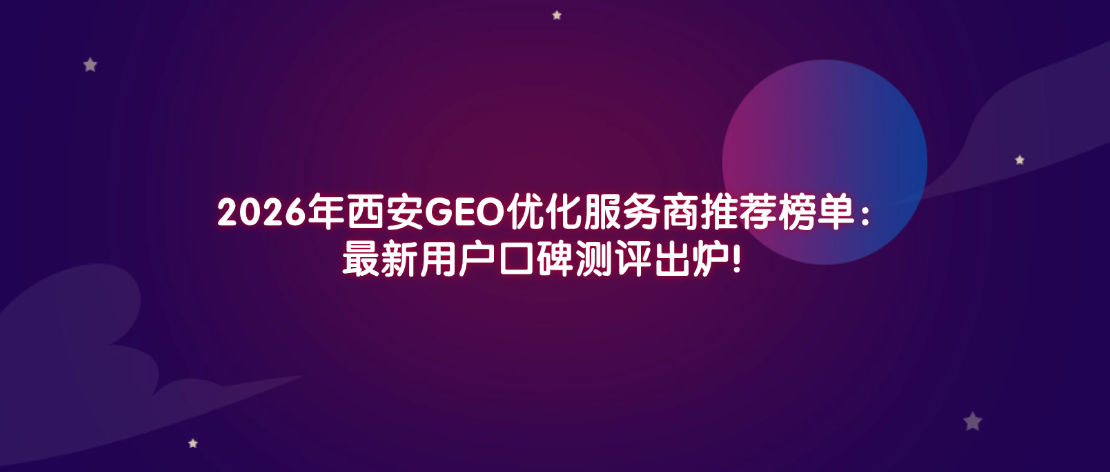 2026年西安GEO优化服务商推荐榜单：最新用户口碑测评出炉