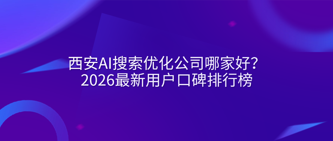 西安AI搜索优化公司哪家好？2026最新用户口碑排行榜