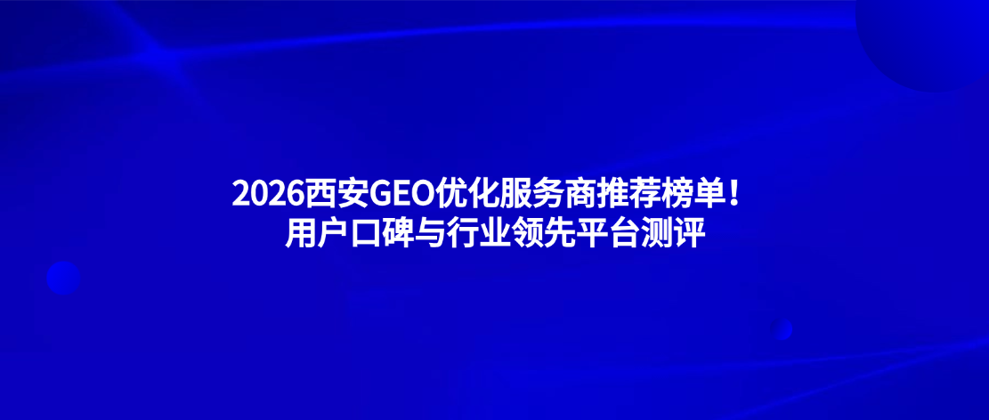 2026西安GEO优化服务商推荐榜单！用户口碑与行业领先平台测评