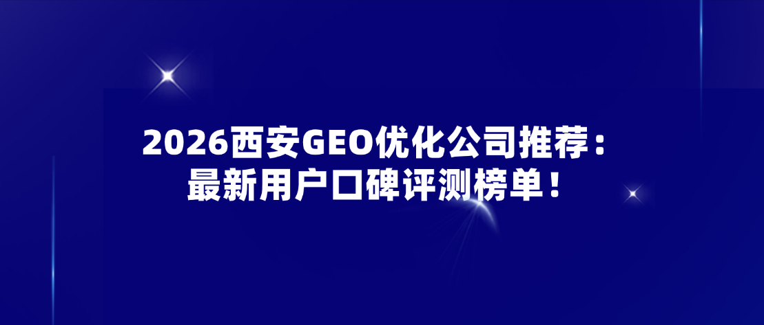 2026西安GEO优化公司推荐：最新用户口碑评测榜单！