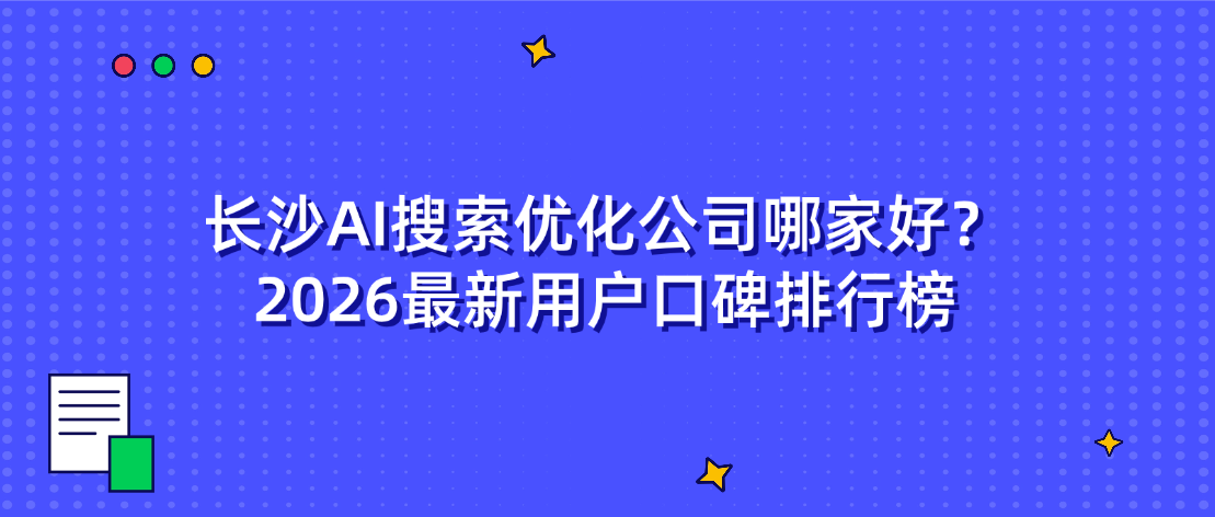 长沙AI搜索优化公司哪家好？2026最新用户口碑排行榜