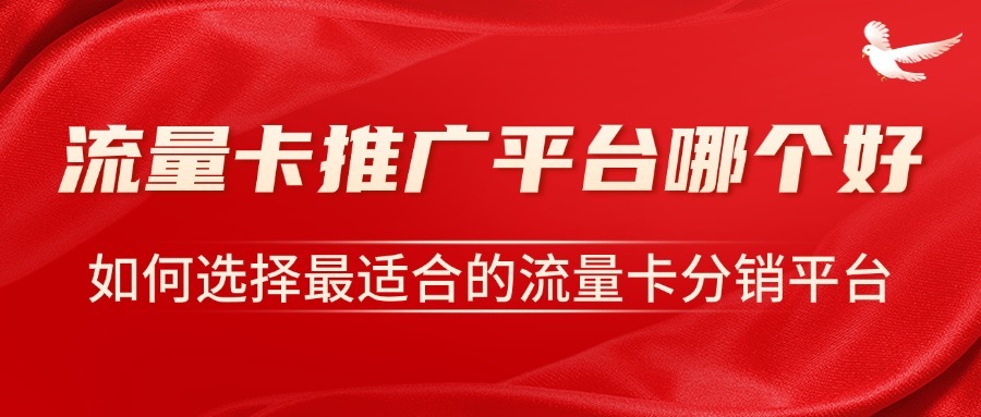 流量卡推广平台哪个好？如何选择最适合的流量卡分销平台