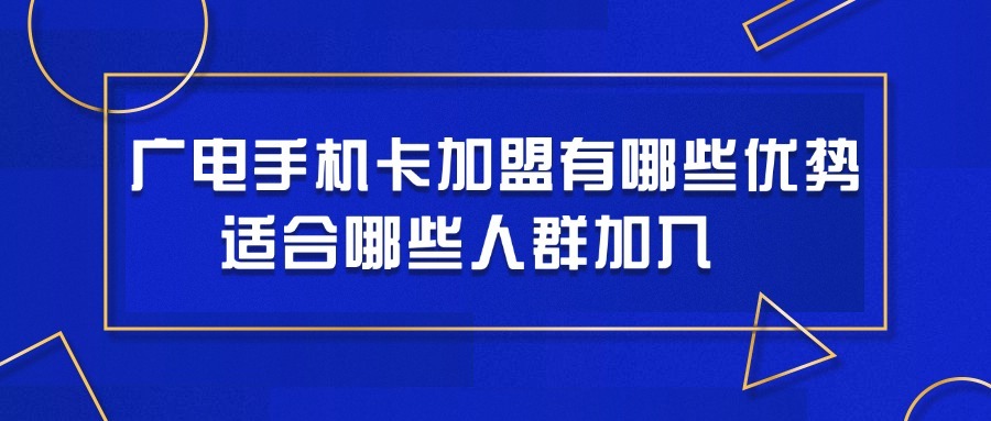 广电手机卡加盟有哪些优势？适合哪些人群加入？
