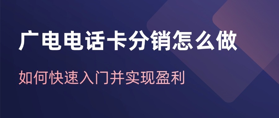 广电电话卡分销怎么做？如何快速入门并实现盈利？