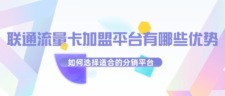 联通流量卡加盟平台有哪些优势？如何选择适合的分销平台？