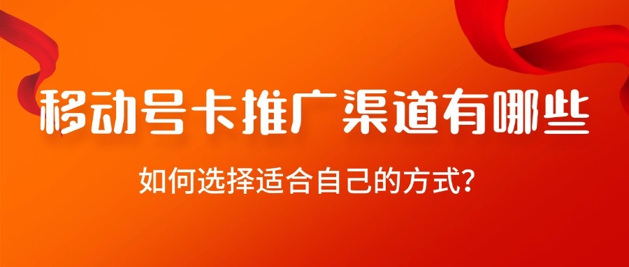 移动号卡推广渠道有哪些？如何选择适合自己的方式？