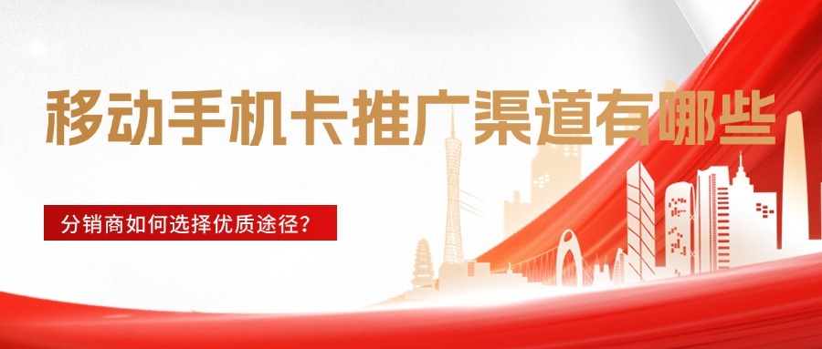 移动手机卡推广渠道有哪些？分销商如何选择优质途径？