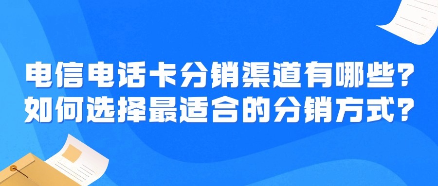 电信电话卡分销渠道有哪些？如何选择最适合的分销方式？