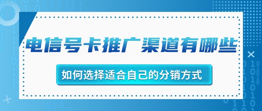 电信号卡推广渠道有哪些？如何选择适合自己的分销方式？