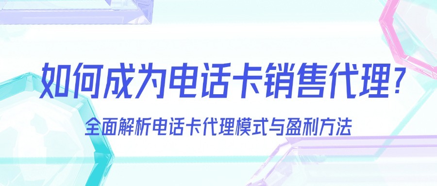 如何成为电话卡销售代理？全面解析电话卡代理模式与盈利方法