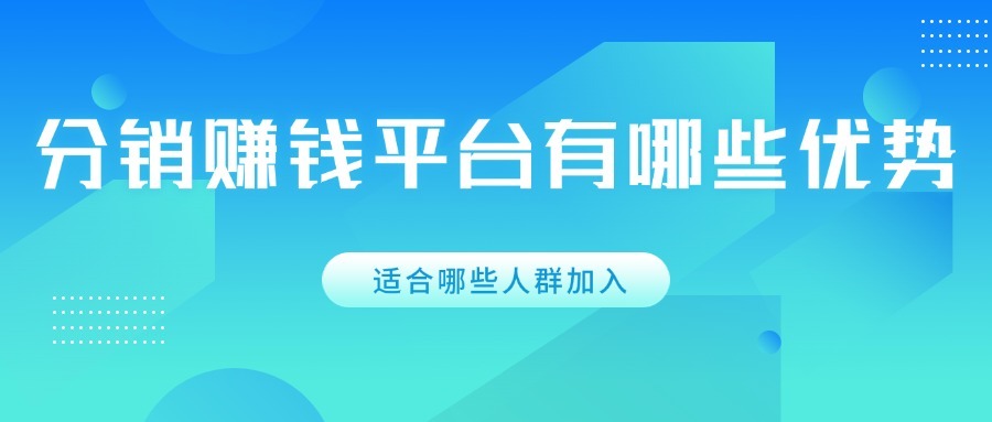 分销赚钱平台有哪些优势？适合哪些人群加入？