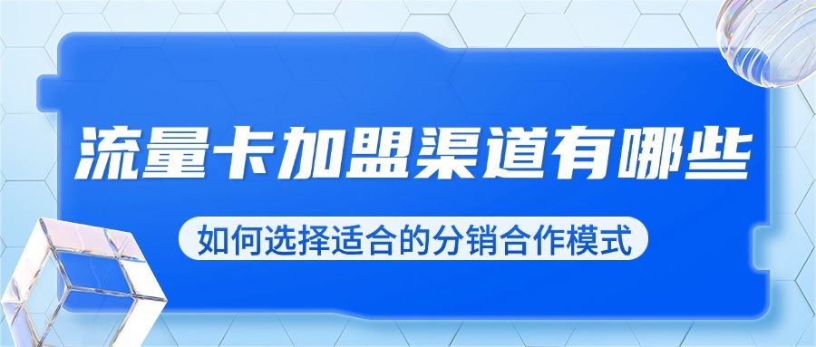 流量卡加盟渠道有哪些？如何选择适合的分销合作模式？