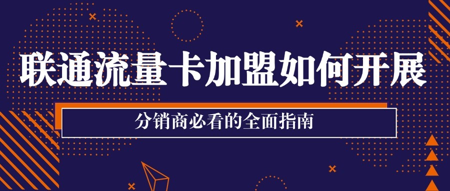 联通流量卡加盟如何开展？分销商必看的全面指南