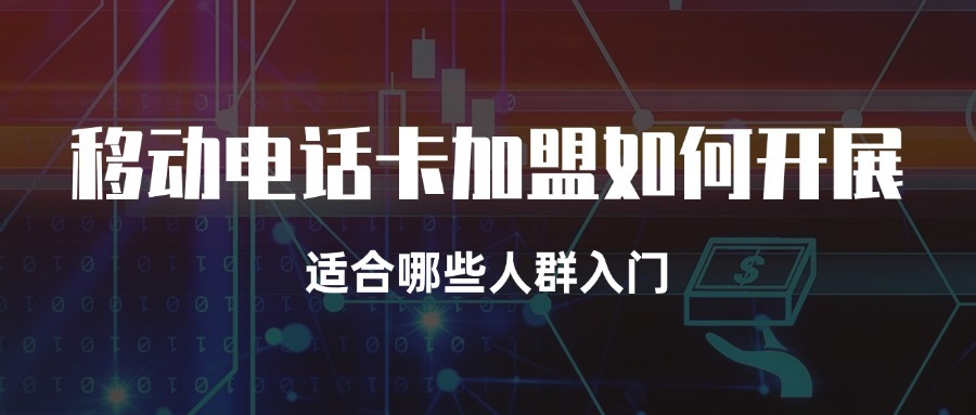 移动电话卡加盟如何开展？适合哪些人群入门？