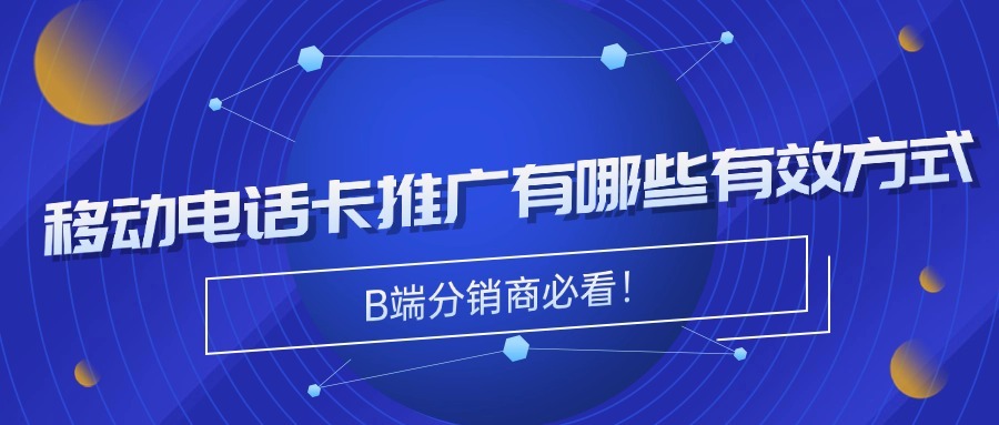 移动电话卡推广有哪些有效方式？B端分销商必看！
