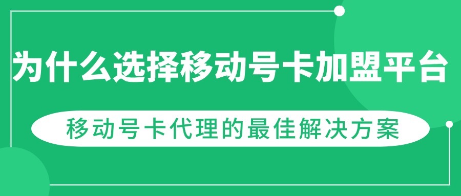 为什么选择移动号卡加盟平台？移动号卡代理的最佳解决方案