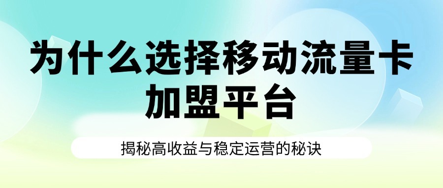 为什么选择移动流量卡加盟平台？揭秘高收益与稳定运营的秘诀