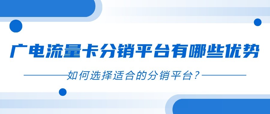 广电流量卡分销平台有哪些优势？如何选择适合的分销平台？