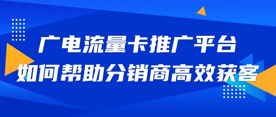 广电流量卡推广平台如何帮助分销商高效获客？