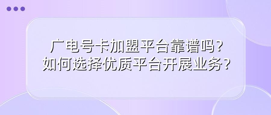 广电号卡加盟平台靠谱吗？如何选择优质平台开展业务？