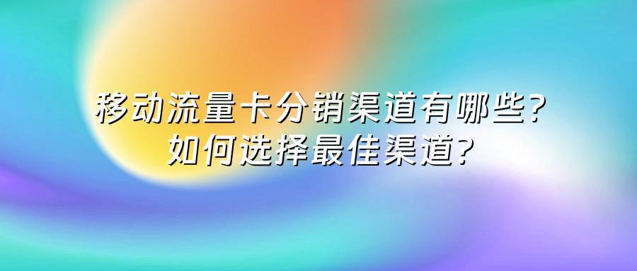 移动流量卡分销渠道有哪些？如何选择最佳渠道？