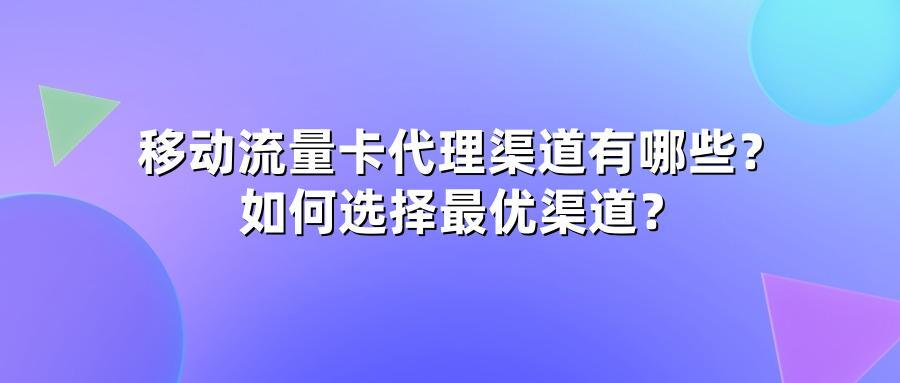 移动流量卡代理渠道有哪些？如何选择最优渠道？