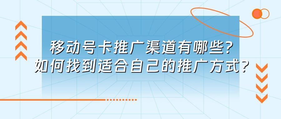 移动号卡推广渠道有哪些？如何找到适合自己的推广方式？