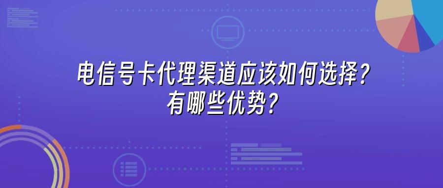 电信号卡代理渠道应该如何选择？有哪些优势？