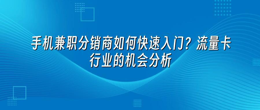 手机兼职分销商如何快速入门？流量卡行业的机会分析