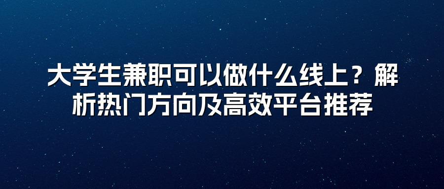 大学生兼职可以做什么线上？解析热门方向及高效平台推荐