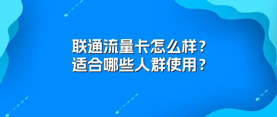 联通流量卡怎么样？适合哪些人群使用