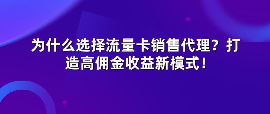 为什么选择流量卡销售代理？打造高佣金收益新模式！