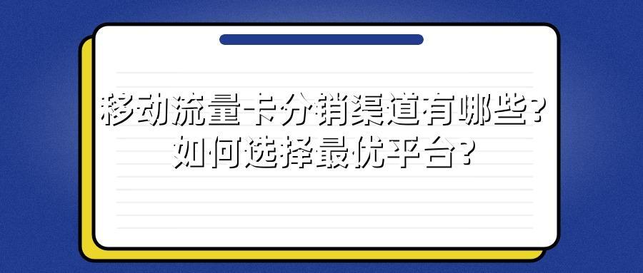 移动流量卡分销渠道有哪些？如何选择最优平台？