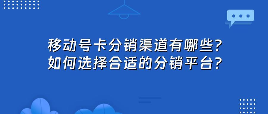 移动号卡分销渠道有哪些？如何选择合适的分销平台？