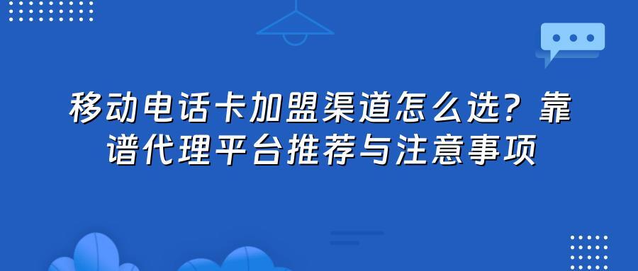 移动电话卡加盟渠道怎么选？靠谱代理平台推荐与注意事项
