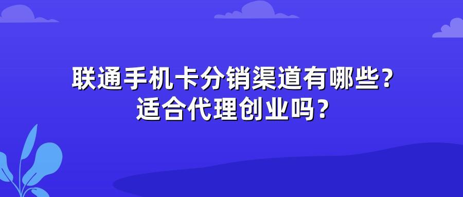 联通手机卡分销渠道有哪些？适合代理创业吗？