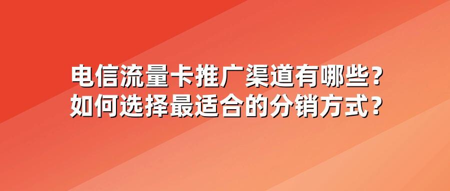 电信流量卡推广渠道有哪些？如何选择最适合的分销方式？