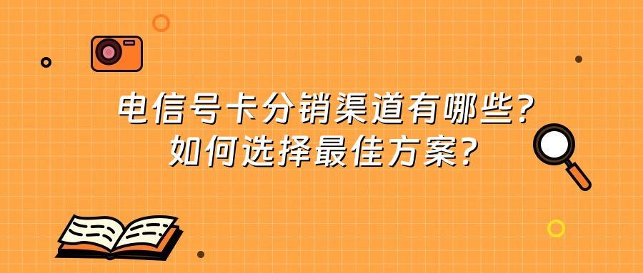 电信号卡分销渠道有哪些？如何选择最佳方案？