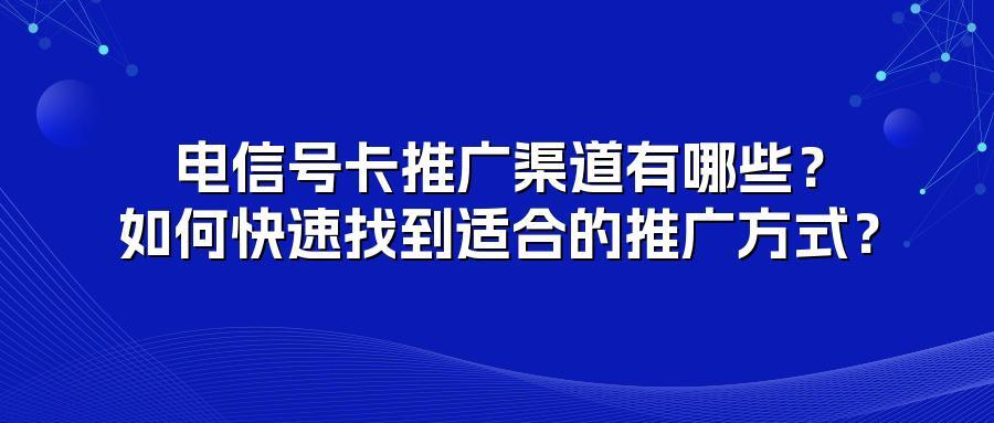 电信号卡推广渠道有哪些？如何快速找到适合的推广方式？