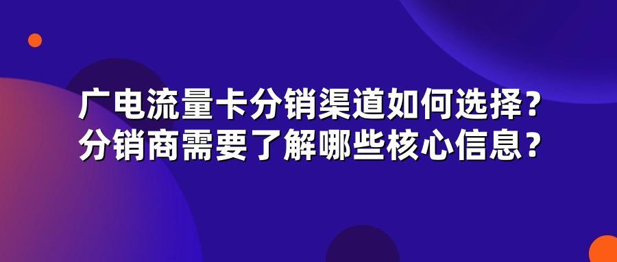 广电流量卡分销渠道如何选择？分销商需要了解哪些核心信息？